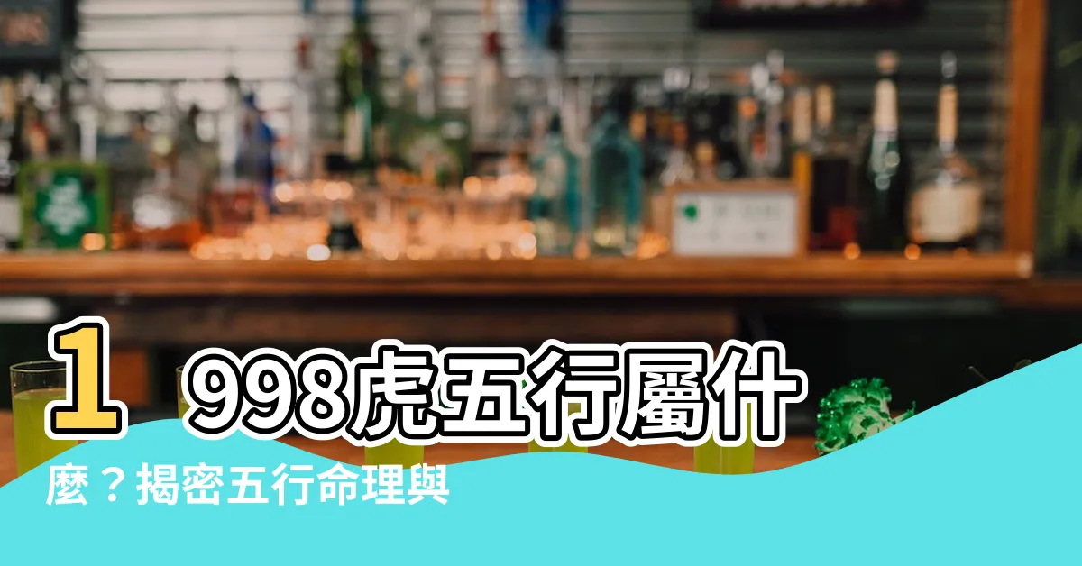 【1998虎五行】1998虎五行屬什麼？揭密五行命理與速配姻緣