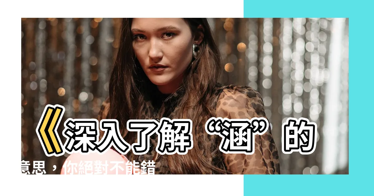 【涵的意思】《深入瞭解“涵”的意思，你絕對不能錯過！》