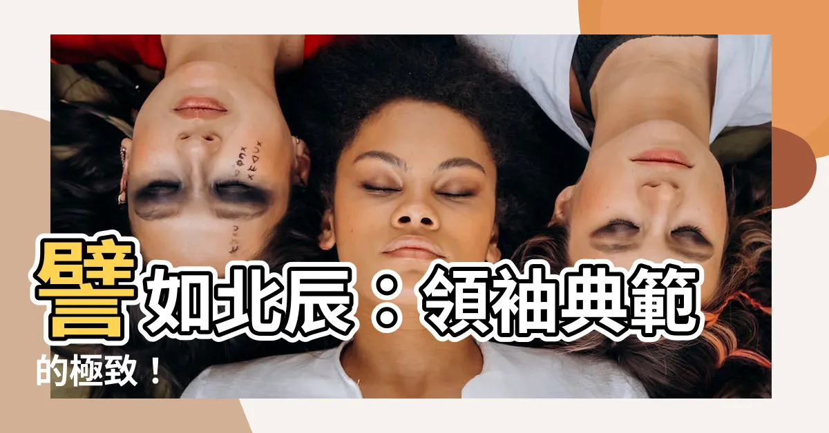 【譬如北辰】譬如北辰：領袖典範的極致！