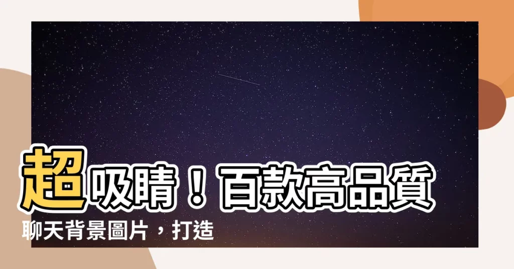 【聊天背景】超吸睛！百款高品質聊天背景圖片，打造你的專屬對話空間