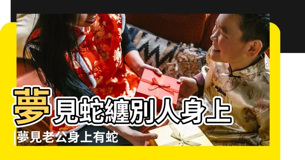 夢見蛇纏別人身上 |夢見老公身上有蛇 |夢見老公被蛇纏脖子 |【夢見蛇纏老公身上】