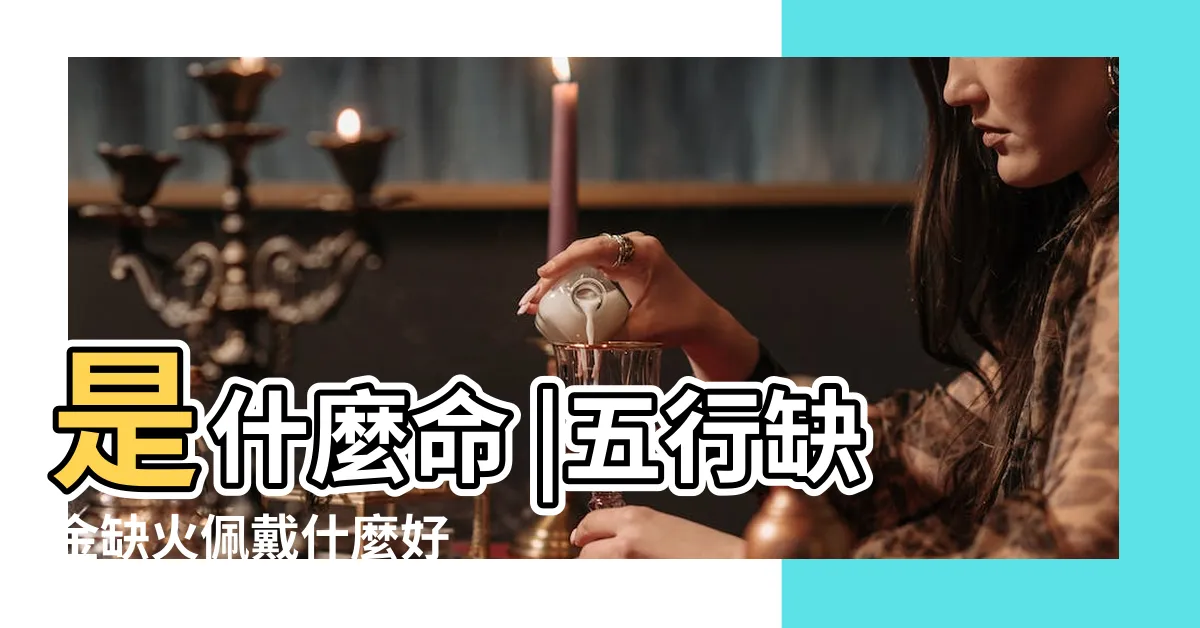 【缺金火】是什麼命 |五行缺金缺火佩戴什麼好 |好運全攻略 |