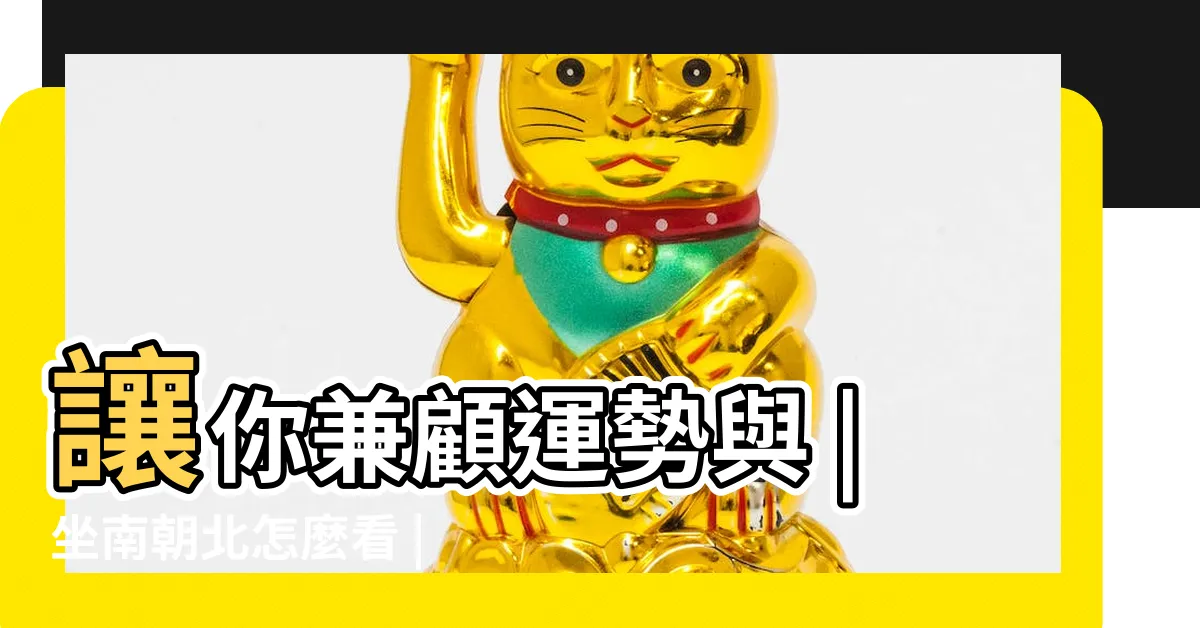 【風水 房子朝向】讓你兼顧運勢與 |坐南朝北怎麼看 |房屋座向 |