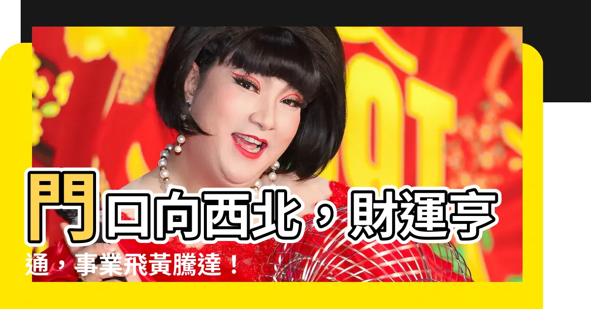 【門口向西北】門口向西北，財運亨通，事業飛黃騰達！
