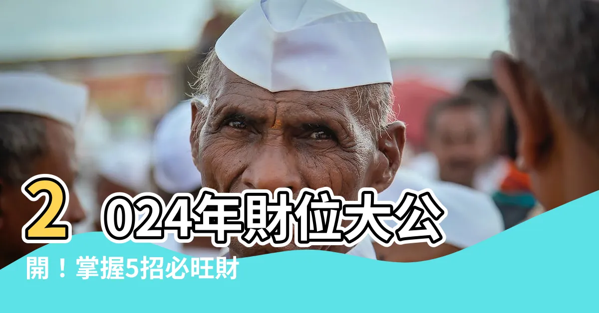 【2024年財位】2024年財位大公開！掌握5招必旺財庫，迎來豐收財運！