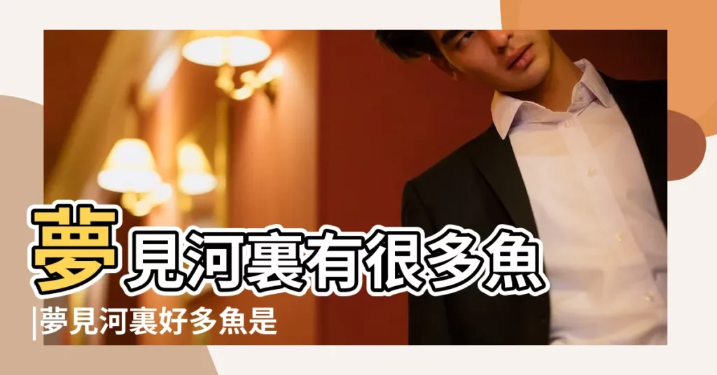 夢見河裏有很多魚 |夢見河裏好多魚是什麼意思 |夢見河裡有很多魚 |【夢到好多小魚在河裏】