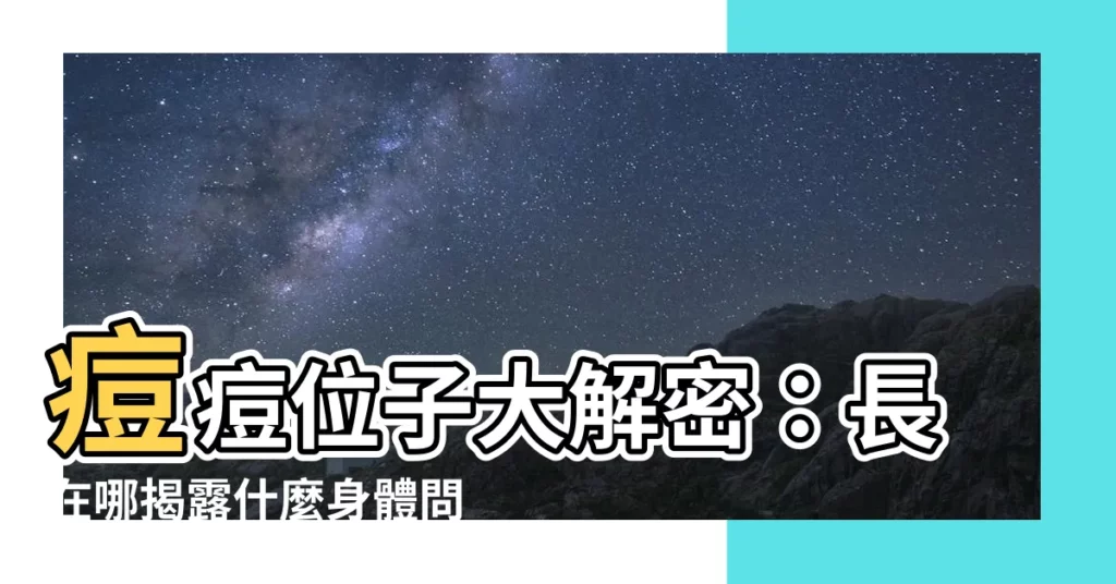 【痘痘位子】痘痘位子大解密：長在哪揭露什麼身體問題！