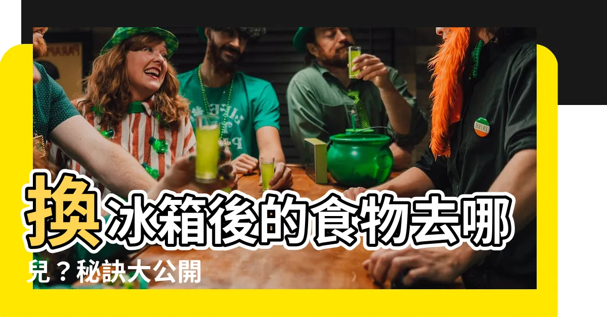【換冰箱 食物】換冰箱後的食物去哪兒？秘訣大公開