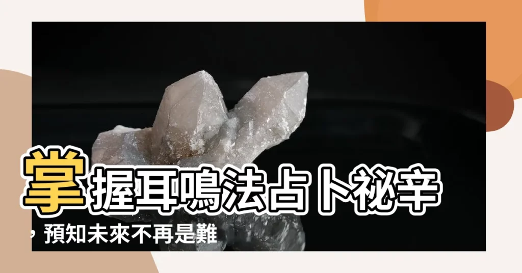 【耳鳴法占卜】掌握耳鳴法占卜秘辛，預知未來不再是難題！