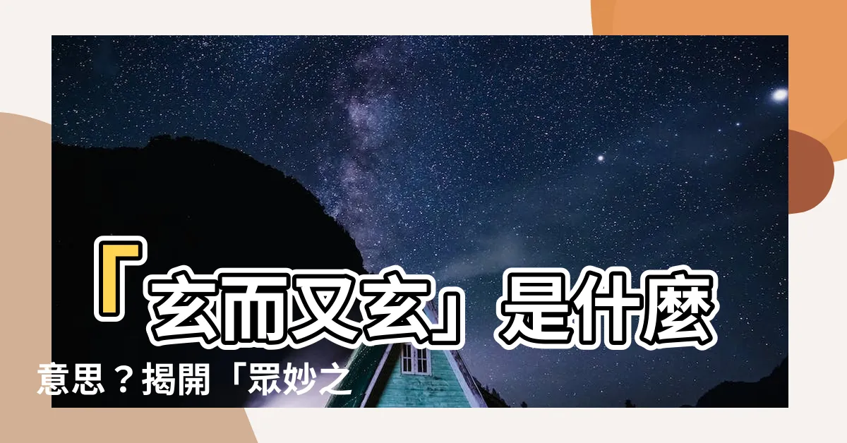 【玄而又玄】「玄而又玄」是什麼意思？揭開「眾妙之門」的神秘面紗！