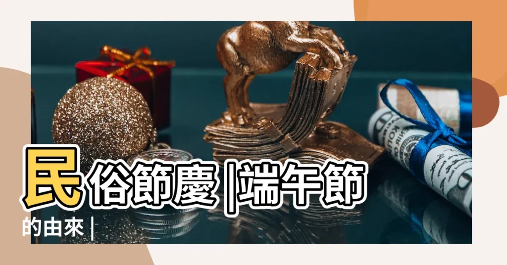 民俗節慶 |端午節的由來 |【端午節來歷是什麼】