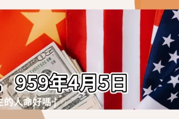 【59年4月5日是什麼五行】1959年4月5日出生的人命好嗎 |1959年4月5日出生人八字算命 |1959年4月5日五行缺什麼命運好不好 |
