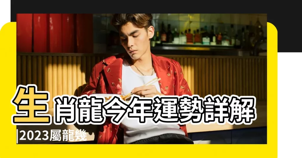 生肖龍今年運勢詳解 |2023屬龍幾歲 |生肖龍今年人際不和易有口舌 |【屬龍今年的運勢怎麼樣】