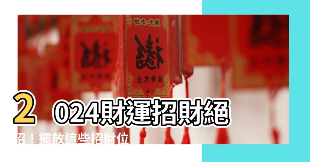 【招財位置】2024財運招財絕招！擺放這些招財位置，財神爺自動找上門！