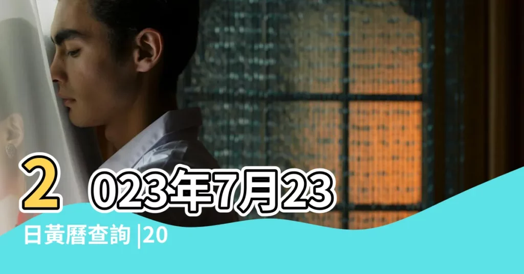 2023年7月23日黃曆查詢 |2023年7月23日這天出行好嗎 |農曆六月初六出行吉日查詢 |【公曆7月23日出行】