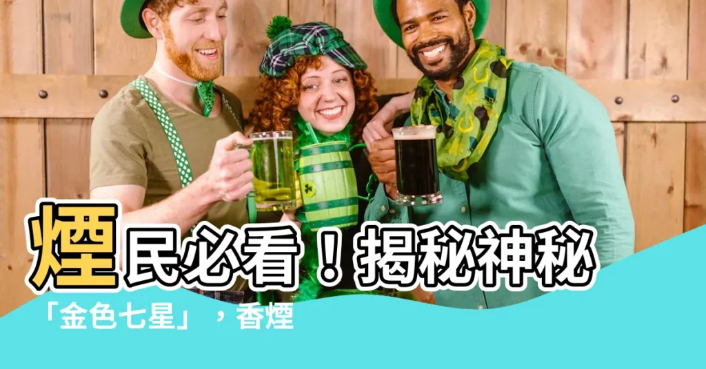 【金色七星】煙民必看！揭秘神秘「金色七星」，香煙市場潛力新星