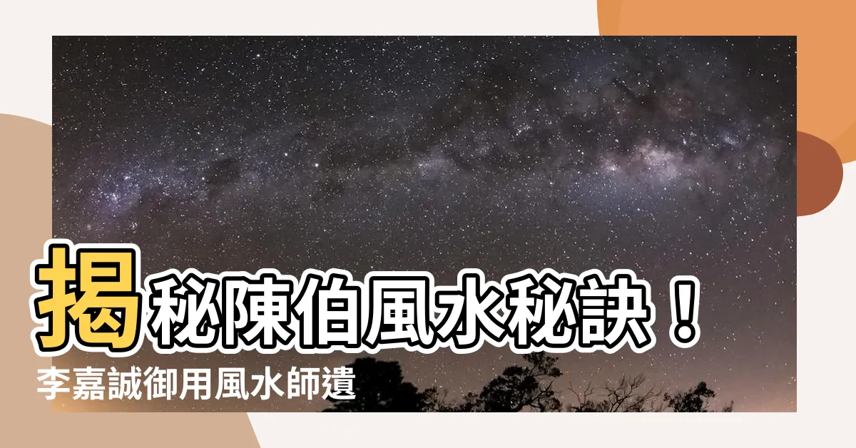 【陳伯風水】揭秘陳伯風水秘訣！李嘉誠御用風水師遺囑大公開