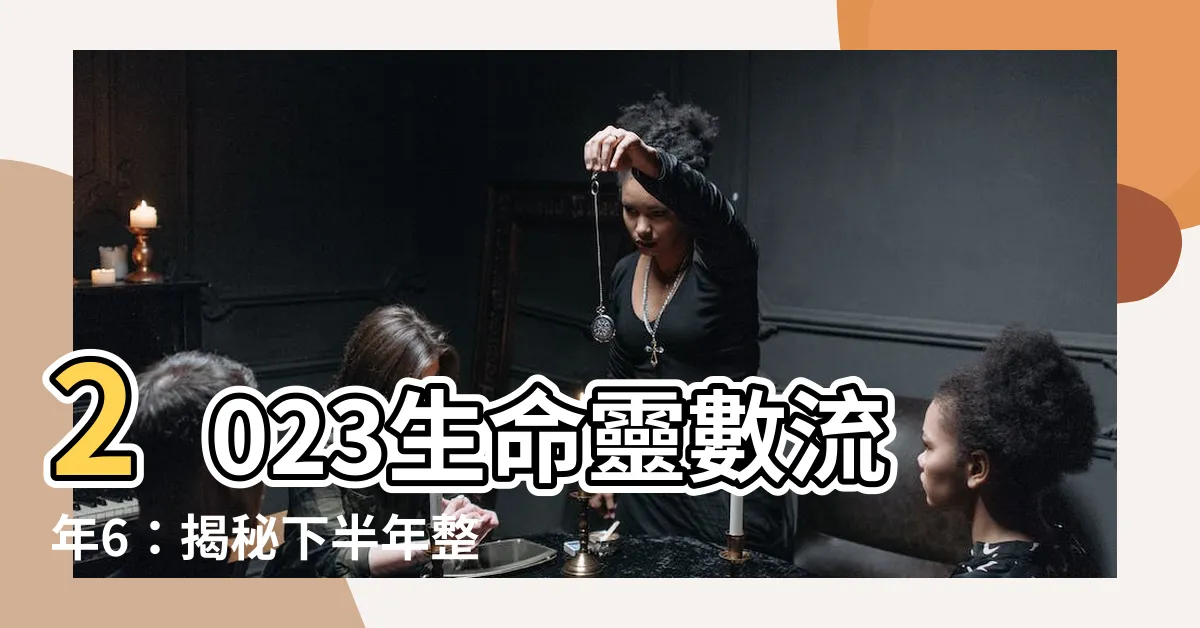 【2023生命靈數流年6】2023生命靈數流年6：揭秘下半年整體運勢與招好運秘訣！