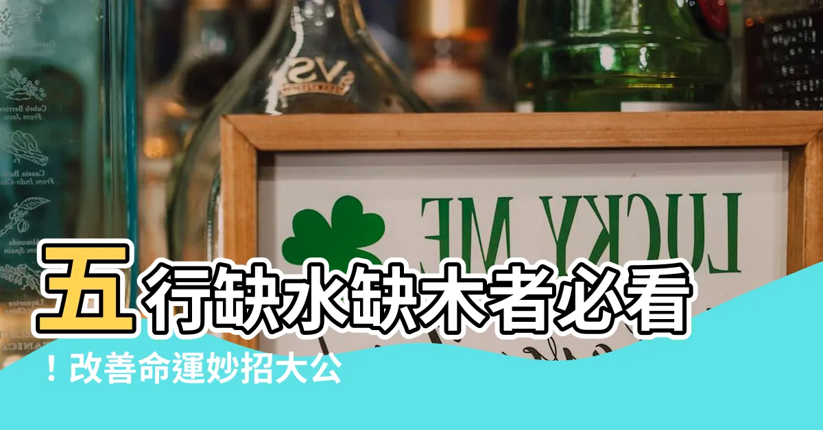 【缺木缺水】五行缺水缺木者必看！改善命運妙招大公開