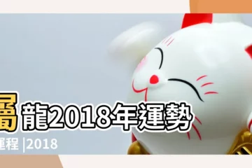 【2018年龍人運程免費】屬龍2018年運勢及運程 |2018年屬龍人的全年運勢 |大師精準預測 |