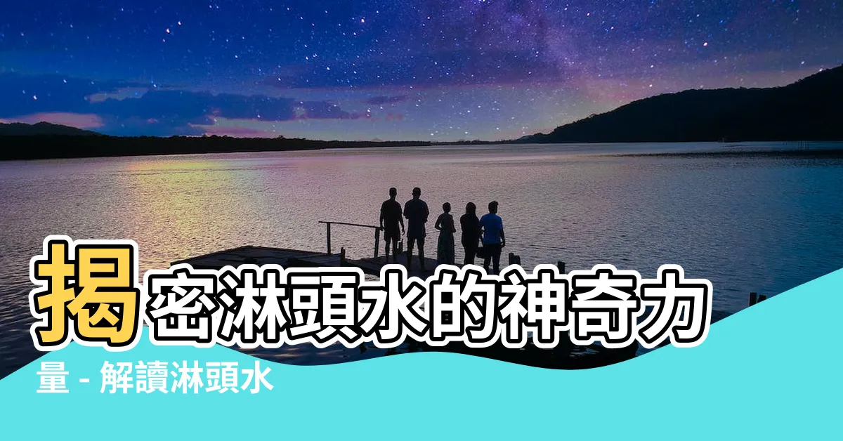 【淋頭水】揭密淋頭水的神奇力量 - 解讀淋頭水的煞氣與風水化煞之道