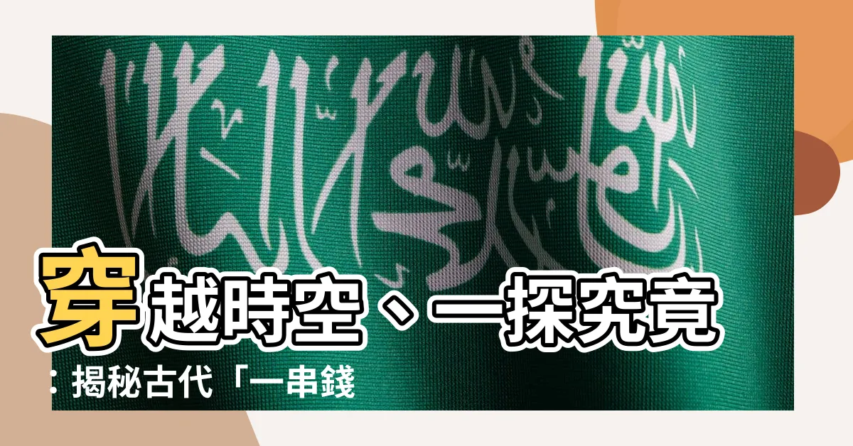 【一串錢】穿越時空、一探究竟：揭秘古代「一串錢」的數字奧秘