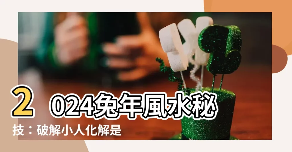 【化解是非】2024兔年風水秘技：破解小人化解是非，招來財富桃花