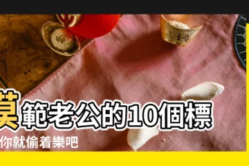 【什麼是模範老公】模範老公的10個標準 |你就偷着樂吧 |模範好老公是什麼意思 |