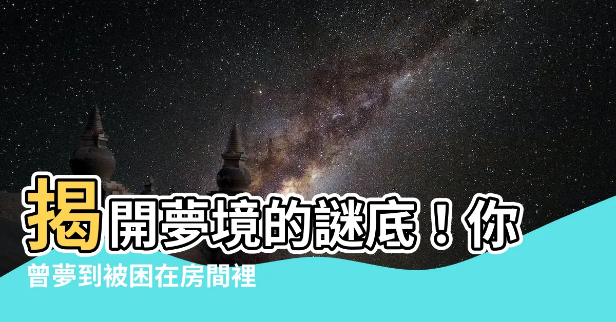 【夢到被困在房間】揭開夢境的謎底！你曾夢到被困在房間裡嗎？