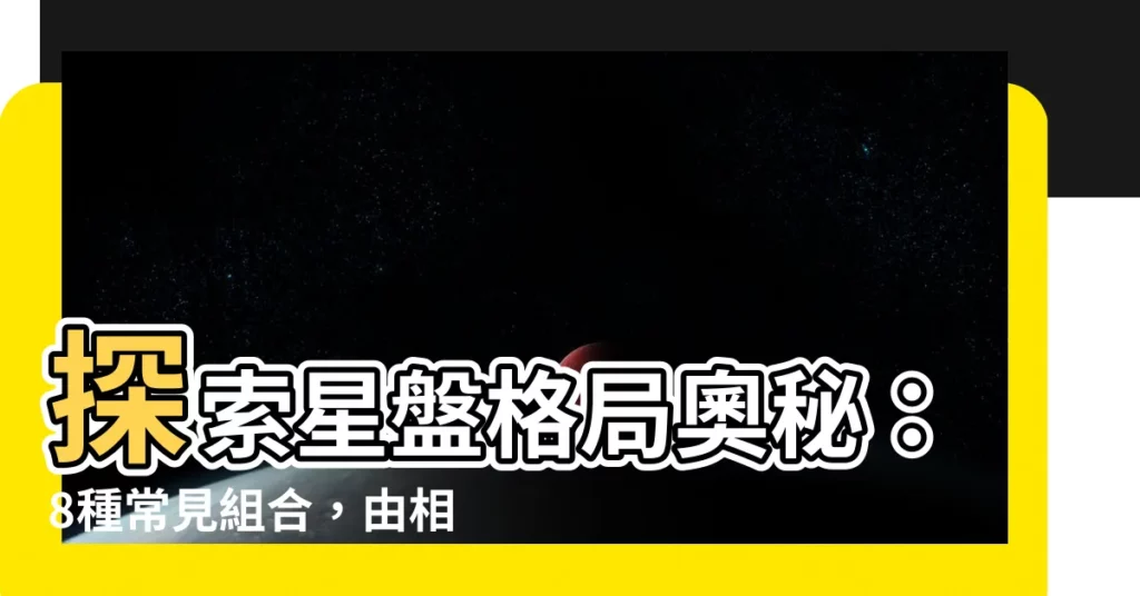 【星盤格局】探索星盤格局奧秘：8種常見組合，由相位揭露性格特質