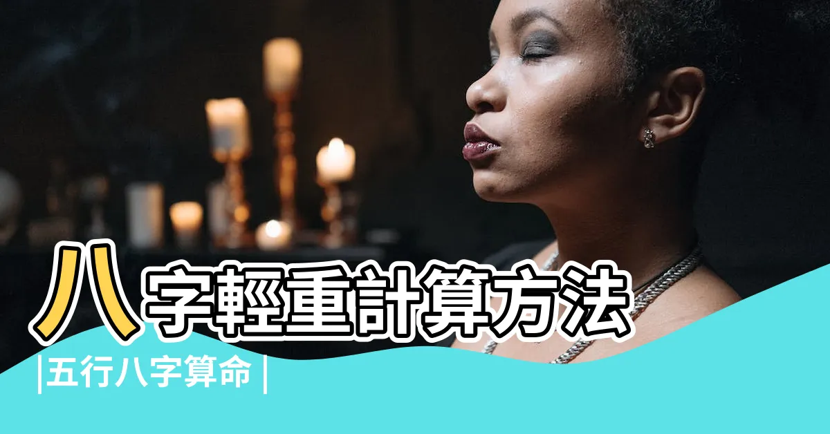 【怎麼看八字重不重】八字輕重計算方法 |五行八字算命 |八字重量查詢 |