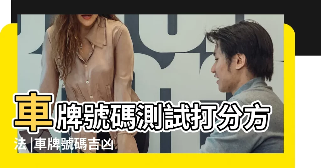 車牌號碼測試打分方法 |車牌號碼吉凶測試打分 |汽車車牌號打分 |【汽車牌照打分】