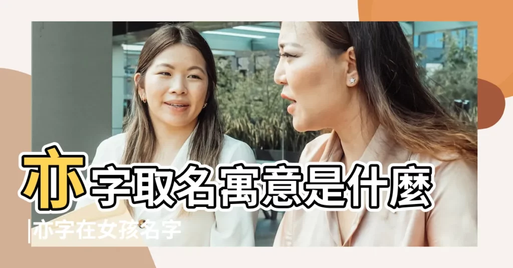 亦字取名寓意是什麼 |亦字在女孩名字的寓意好不好搭配什麼字取名高雅 |亦字取名寓意好嗎亦字取名的意思是什麼 |【女孩子的名字亦什麼意思】