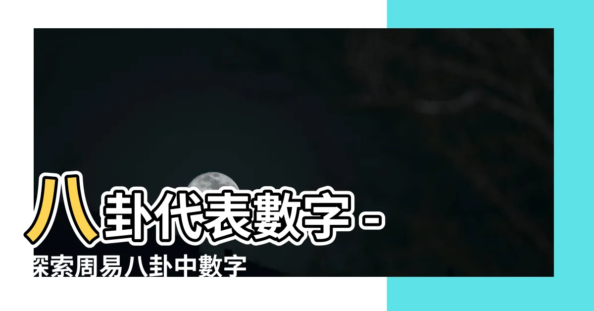 【八卦代表數字】八卦代表數字 - 探索周易八卦中數字的神秘意義