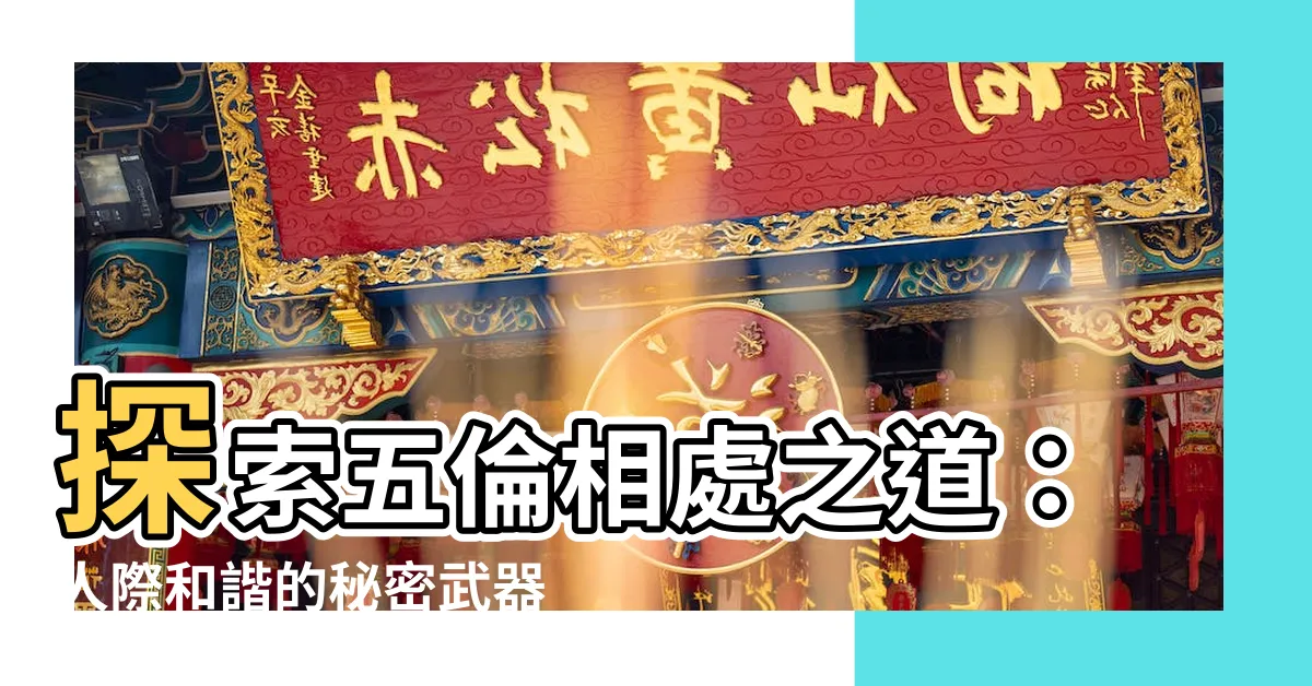 【五倫相處之道】探索五倫相處之道：人際和諧的秘密武器
