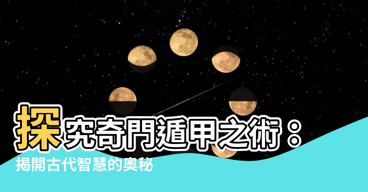【奇門遁甲之術】探究奇門遁甲之術：揭開古代智慧的奧秘