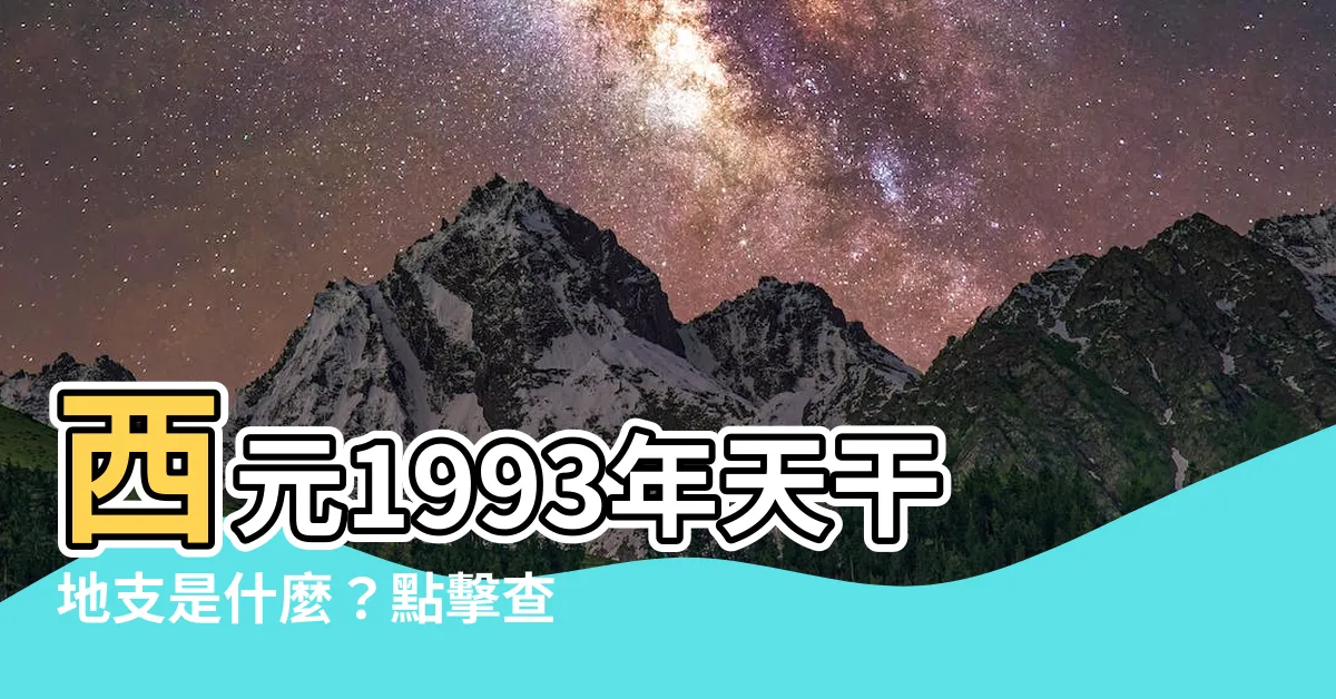 【1993年天干】西元1993年天干地支是什麼？點擊查看1993年出生的命運！