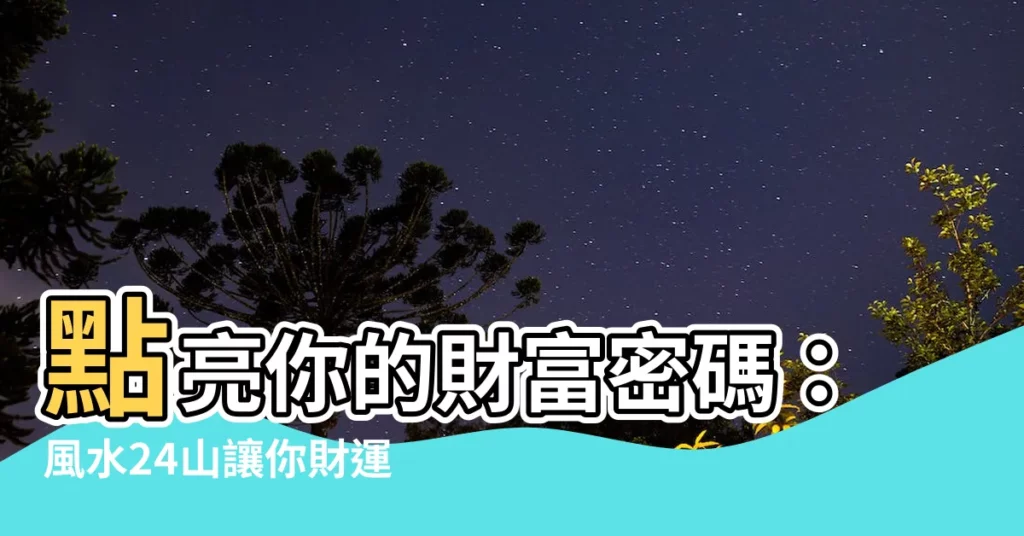 【風水 24】點亮你的財富密碼：風水24山讓你財運亨通！