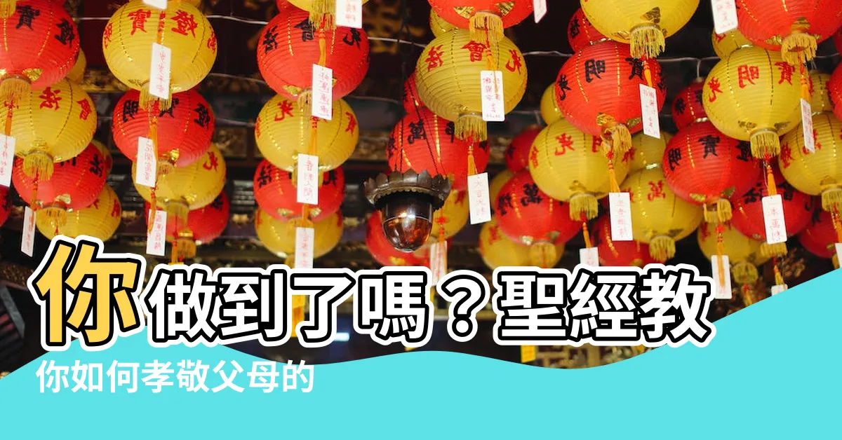 【如何孝敬父母】你做到了嗎？聖經教你如何孝敬父母的 28 個小訣竅