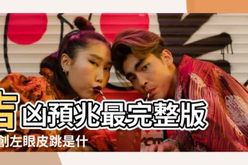 【左眼跳是什麼預兆】吉凶預兆最完整版 |原創左眼皮跳是什麼預兆 |眼皮跳是什麼預兆 |