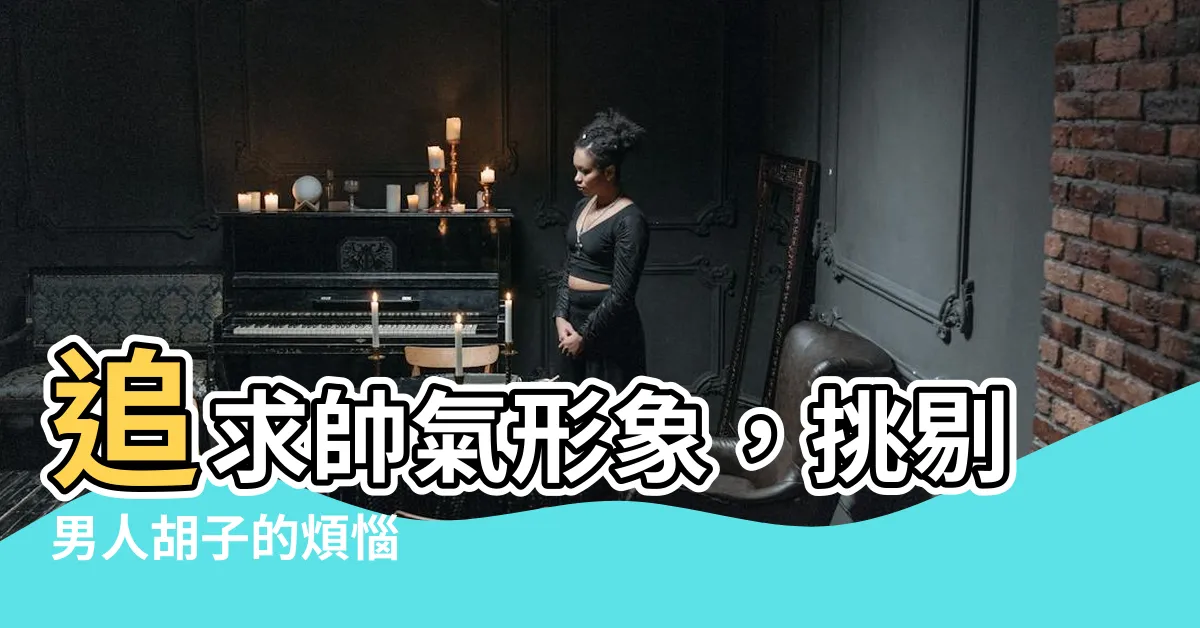 【男人鬍子】追求帥氣形象，挑剔男人鬍子的煩惱