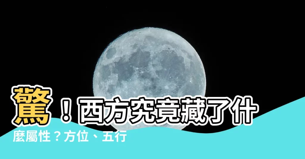【西方屬性】驚！西方究竟藏了什麼屬性？方位、五行、生肖大揭密