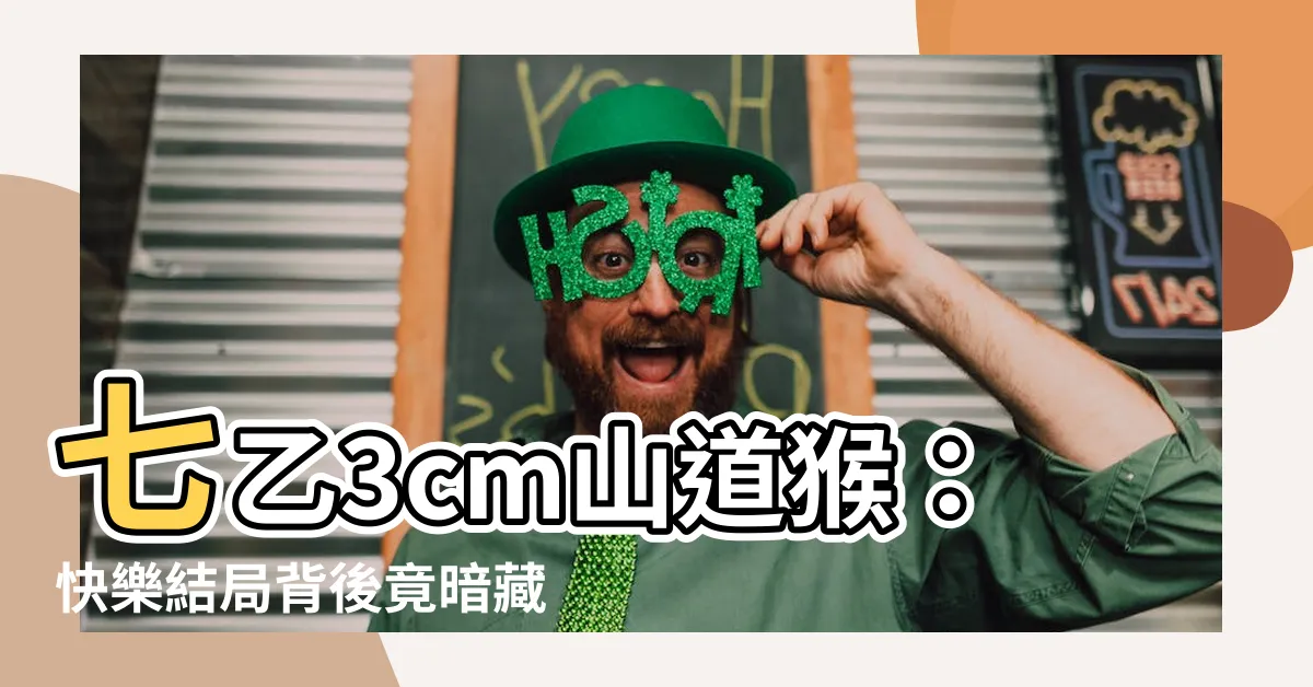 【七乙3cm什麼意思】七乙3cm山道猴：快樂結局背後竟暗藏最笨彩蛋！