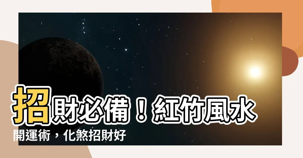 【招財紅竹風水】招財必備！紅竹風水開運術，化煞招財好運到
