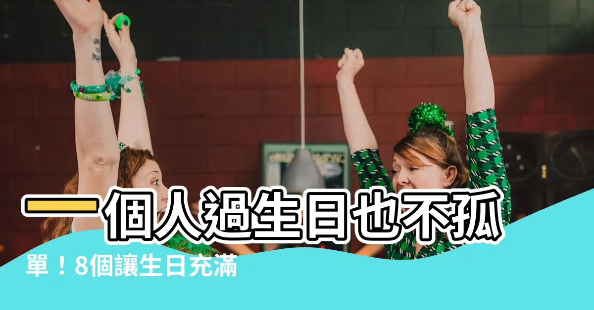【一個人的生日怎麼過】一個人過生日也不孤單！8個讓生日充滿驚喜的單身狂歡指南