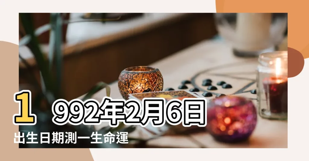 1992年2月6日出生日期測一生命運 |1992年2月6日出生日期看命運 |生日測試性格 |【1992年2月6出生的命運】