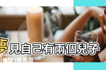 【夢見自己有二兒子了】夢見自己有兩個兒子預示什麼 |夢見自己生了兩個兒子 |夢見自己有兩個兒子預示什麼 |