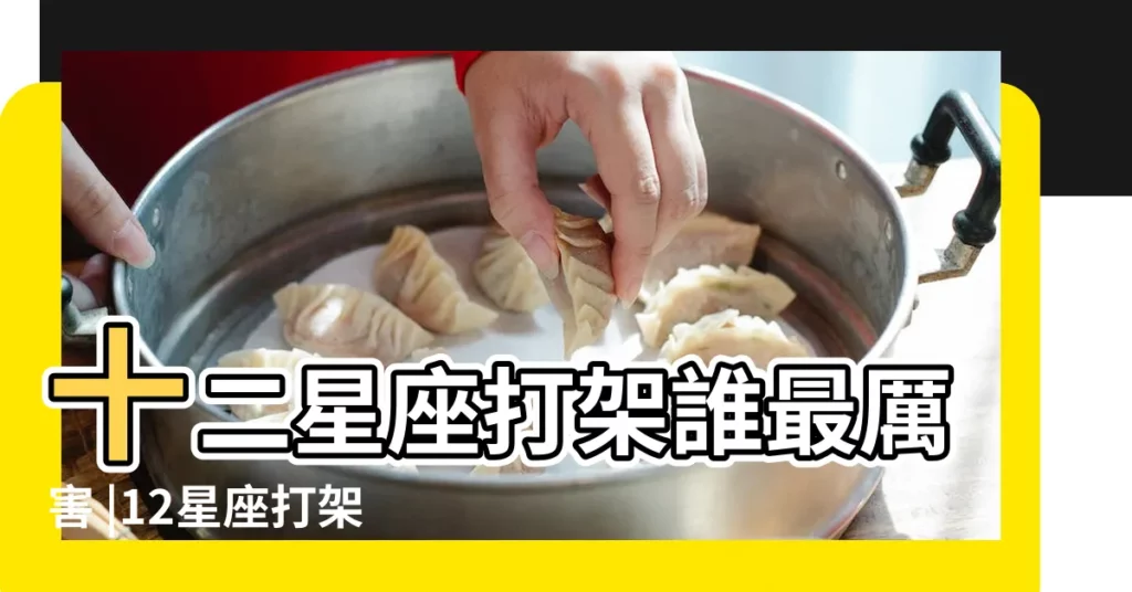 十二星座打架誰最厲害 |12星座打架最強的星座排名十二星座 |12星座誰打架最厲害前五名 |【十二星座男誰打架】