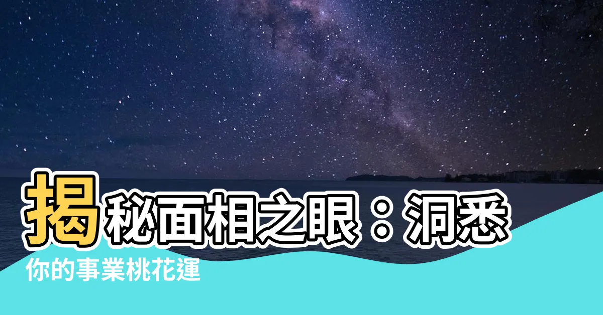 【面相 眼】揭秘面相之眼：洞悉你的事業桃花運
