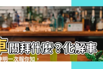 【車關拜什麼】車關拜什麼？化解車禍神明一次報你知，遠離交通意外